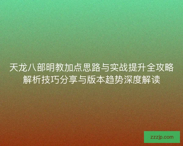 天龙八部明教加点思路与实战提升全攻略解析技巧分享与版本趋势深度解读
